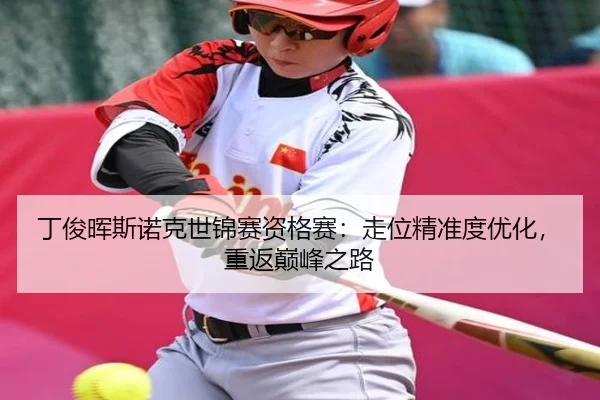 丁俊晖斯诺克世锦赛资格赛：走位精准度优化，重返巅峰之路