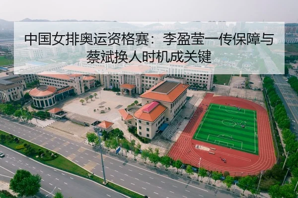 中国女排奥运资格赛：李盈莹一传保障与蔡斌换人时机成关键