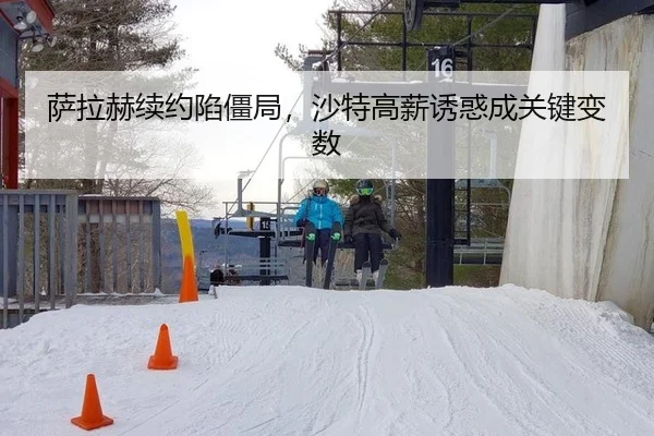 萨拉赫续约陷僵局，沙特高薪诱惑成关键变数