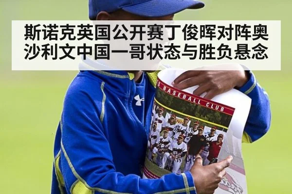 斯诺克英国公开赛丁俊晖对阵奥沙利文中国一哥状态与胜负悬念